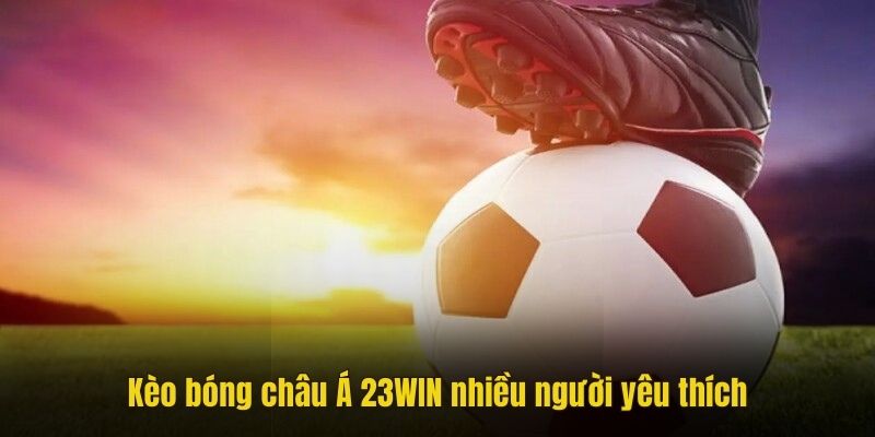 Kèo châu Á 23WIN nhiều người yêu thích