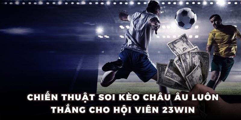 Chiến thuật soi kèo châu Âu luôn thắng cho hội viên 23WIN