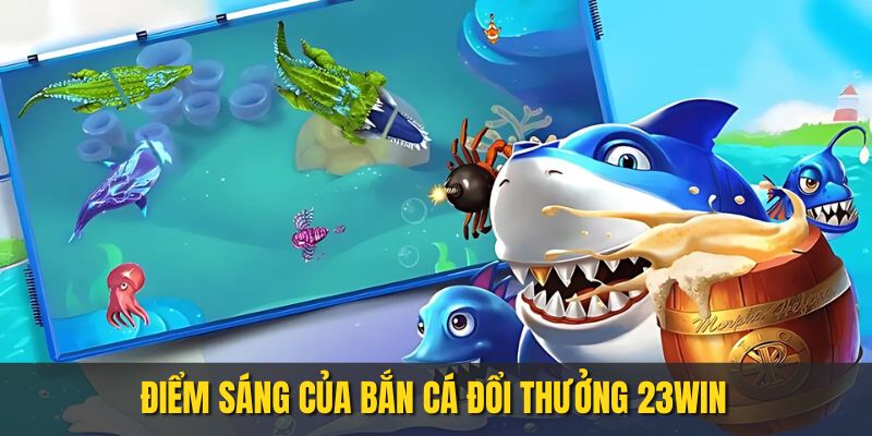 Điểm sáng của bắn cá đổi thưởng tại 23WIN