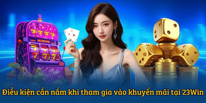 Điều kiện cần nắm khi tham gia vào khuyến mãi 23WIN