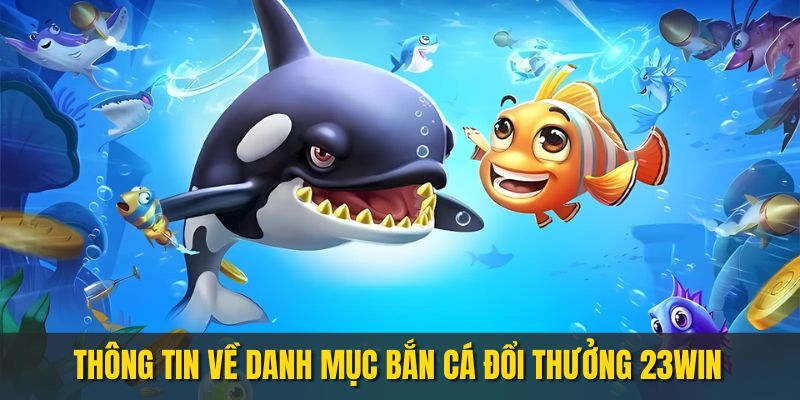 Giới thiệu thông tin bắn cá đổi thưởng ở 23WIN