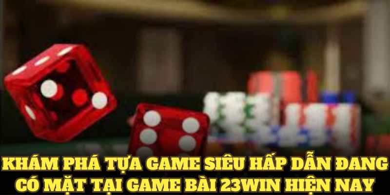 Khám phá tựa game siêu hấp dẫn đang có mặt tại game bài 23WIN hiện nay