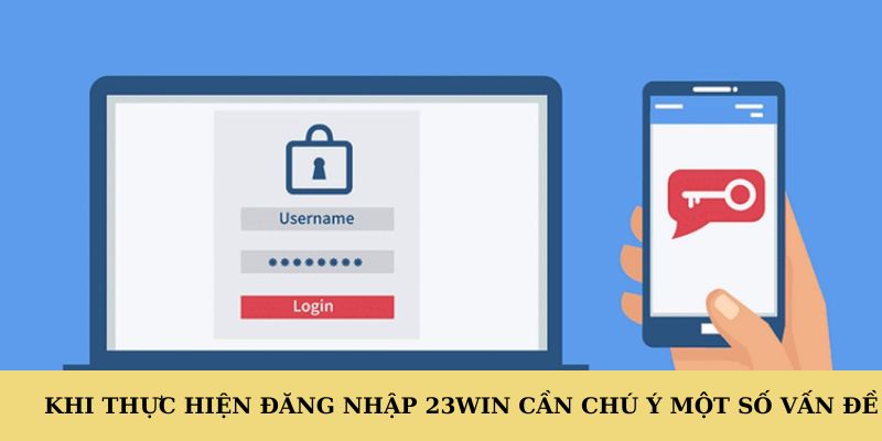 Khi thực hiện đăng nhập 23WIN cần chú ý một số vấn đề