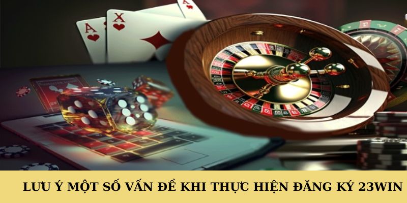 Lưu ý một số vấn đề khi thực hiện đăng ký 23WIN