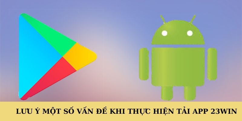 Lưu ý một số vấn đề khi thực hiện tải app 23WIN