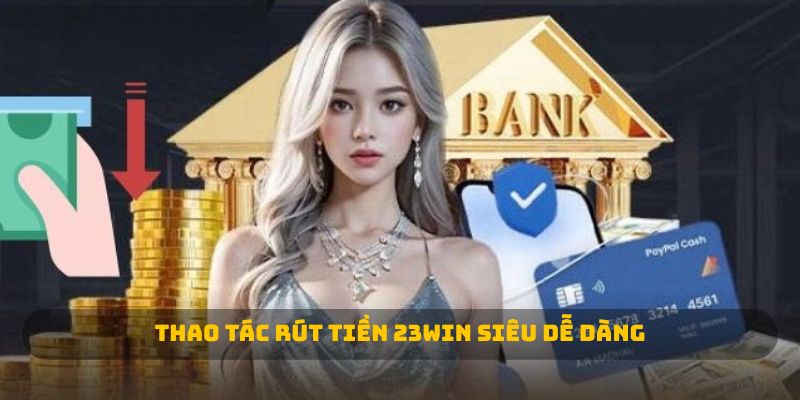 Thao tác rút tiền 23WIN siêu dễ dàng