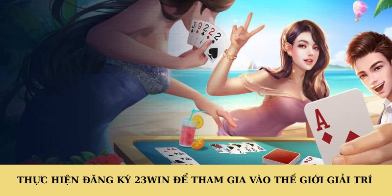 Thực hiện đăng ký 23WIN để tham gia vào thế giới giải trí