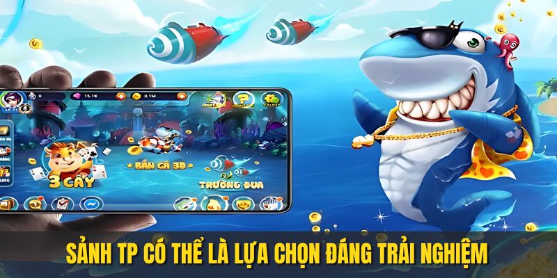 TP là sảnh bắn cá đổi thưởng nên cân nhắc trải nghiệm tại 23WIN